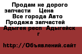 Продам не дорого запчасти  › Цена ­ 2 000 - Все города Авто » Продажа запчастей   . Адыгея респ.,Адыгейск г.